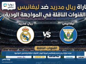 موعد مباراة ريال مدريد وليغانيس الودية اليوم.. القنوات الناقلة وتفاصيل المواجهة