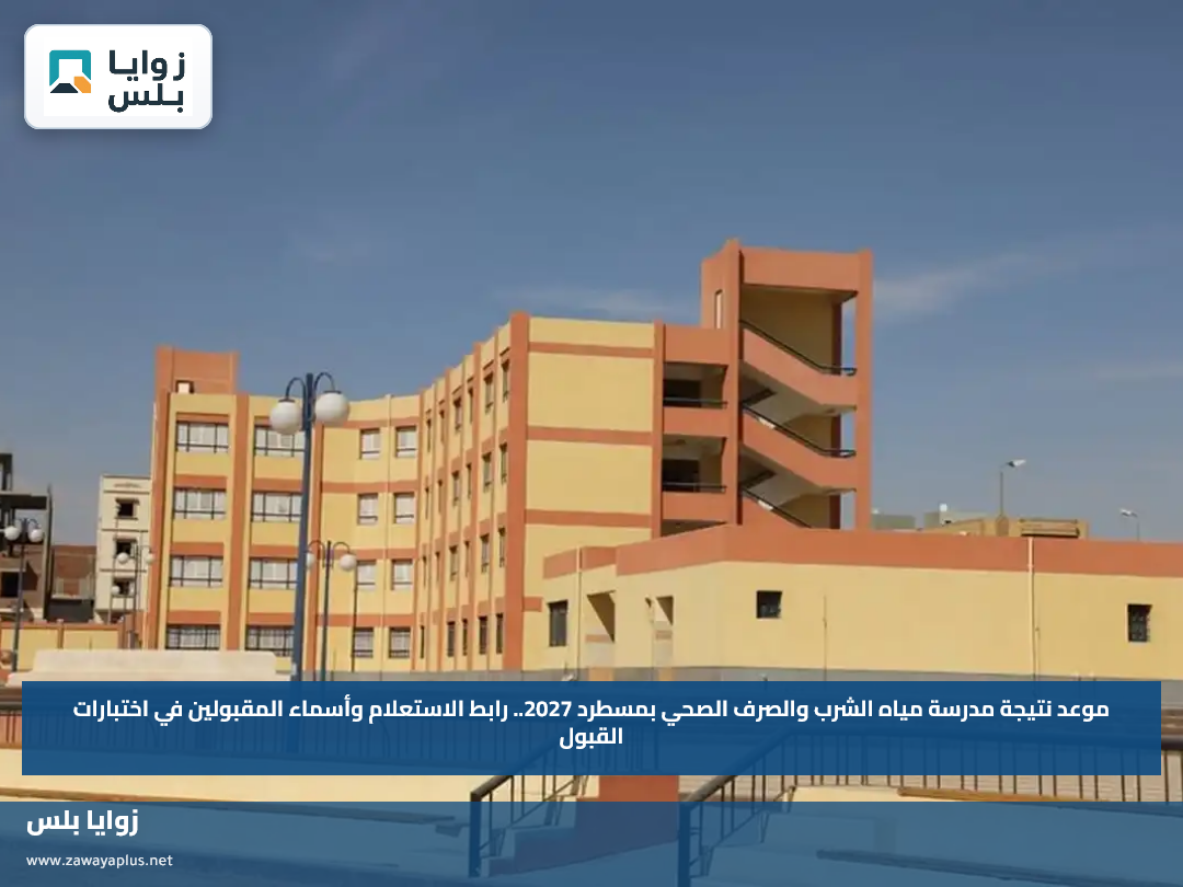 موعد نتيجة مدرسة مياه الشرب والصرف الصحي بمسطرد 2027.. رابط الاستعلام وأسماء المقبولين في اختبارات القبول