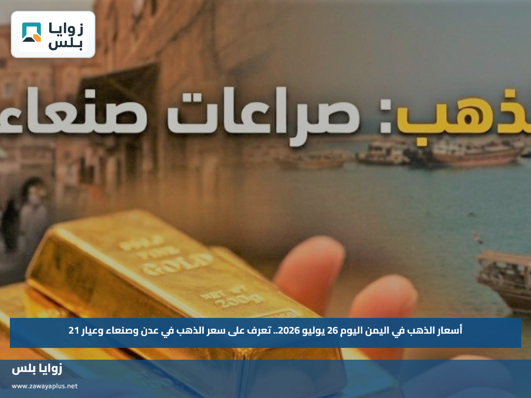 أسعار الذهب في اليمن اليوم 26 يوليو 2026.. تعرف على سعر الذهب في عدن وصنعاء وعيار 21