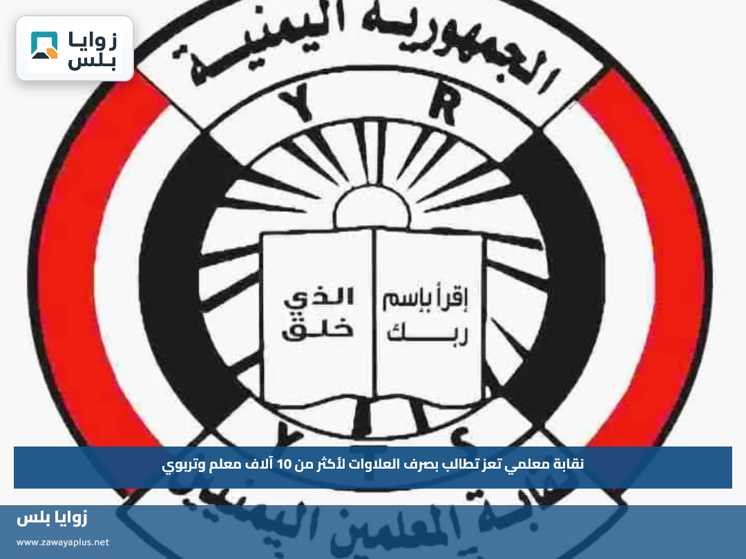 نقابة معلمي تعز تطالب بصرف العلاوات لأكثر من 10 آلاف معلم وتربوي