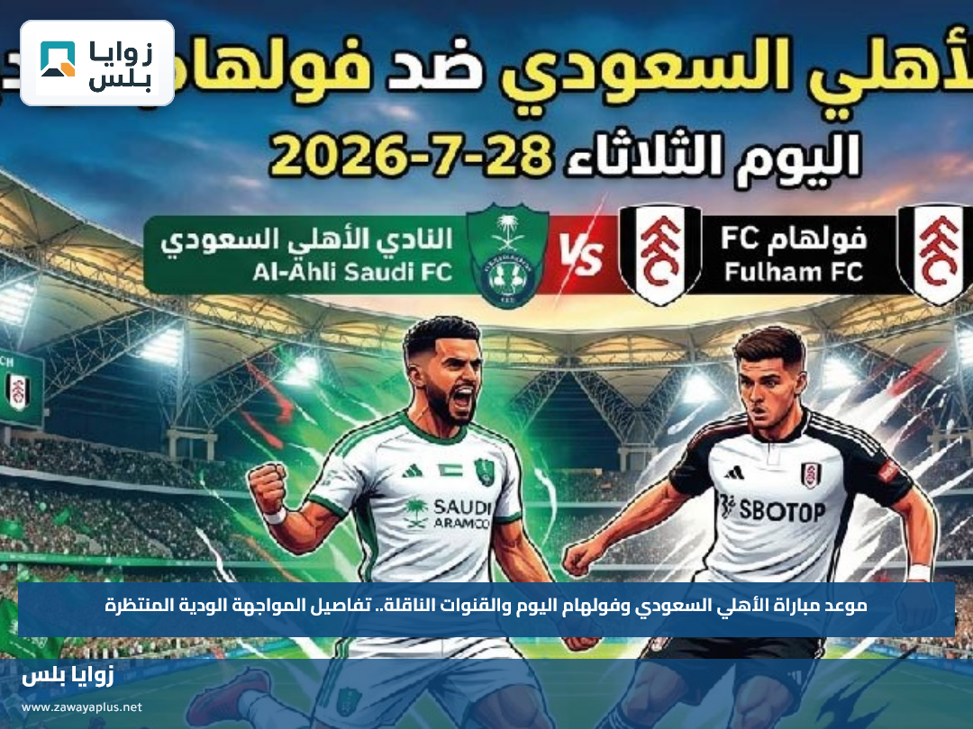 موعد مباراة الأهلي السعودي وفولهام اليوم والقنوات الناقلة.. تفاصيل المواجهة الودية المنتظرة