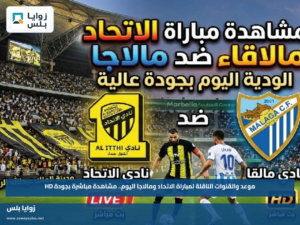 موعد والقنوات الناقلة لمباراة الاتحاد ومالاجا اليوم.. مشاهدة مباشرة بجودة HD