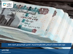 موعد صرف معاشات أغسطس 2026 بالزيادة الجديدة.. تفاصيل الزيادة وجدول الصرف كاملًا