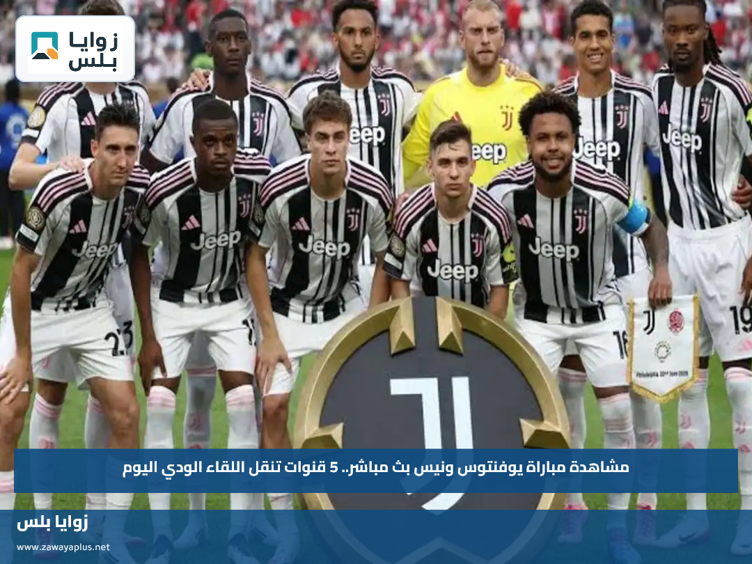 مشاهدة مباراة يوفنتوس ونيس عبر القنوات الناقلة.. 5 قنوات تنقل اللقاء الودي اليوم