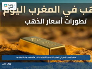 أسعار الذهب اليوم في المغرب الخميس 30 يوليو 2026.. مقارنة بين عيار 18 و21 و24