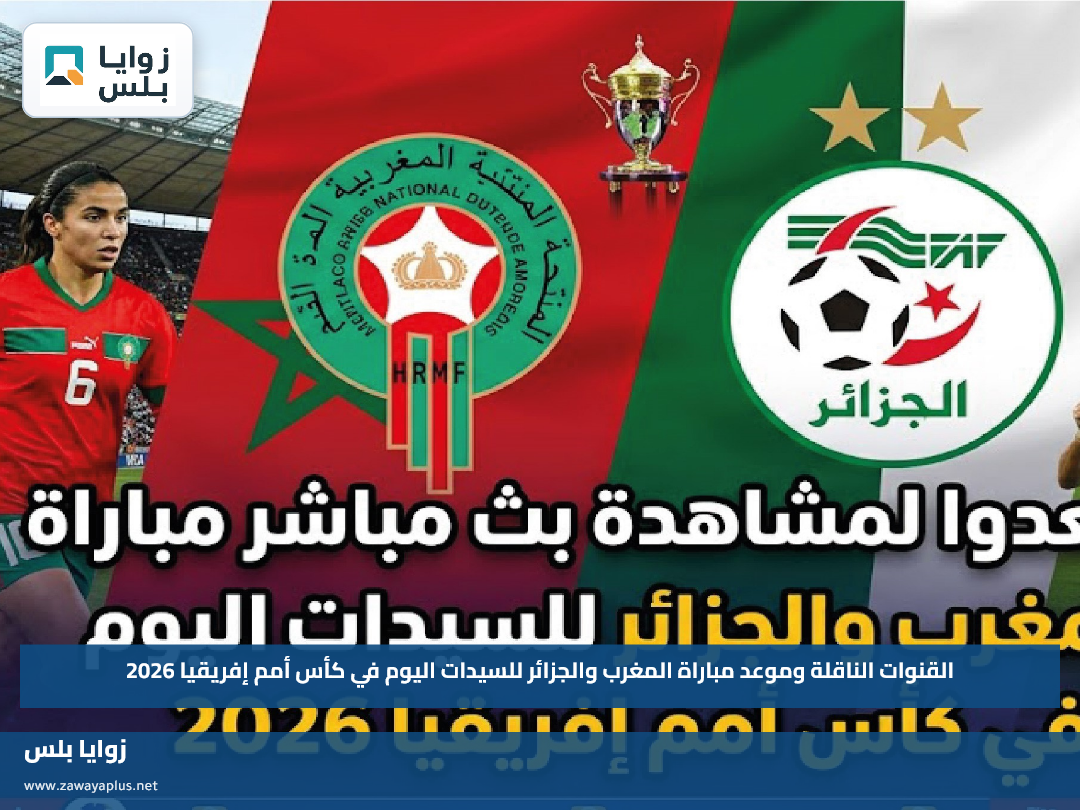 القنوات الناقلة وموعد مباراة المغرب والجزائر للسيدات اليوم في كأس أمم إفريقيا 2026