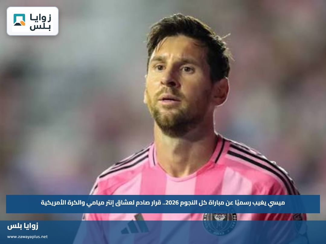 ميسي يغيب رسميًا عن مباراة كل النجوم 2026.. قرار صادم لعشاق إنتر ميامي والكرة الأمريكية