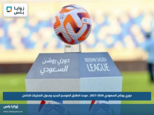 دوري روشن السعودي 2026-2027.. موعد انطلاق الموسم الجديد وجدول المباريات الكامل