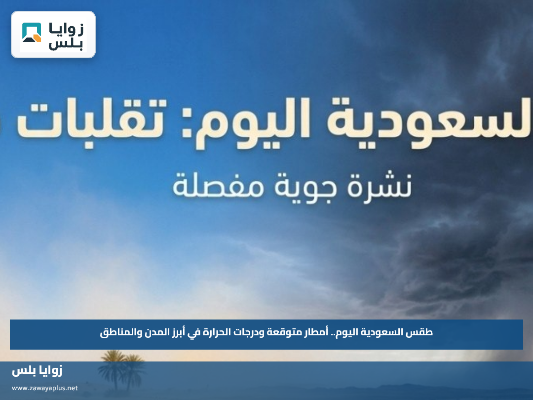 طقس السعودية اليوم.. أمطار متوقعة ودرجات الحرارة في أبرز المدن والمناطق