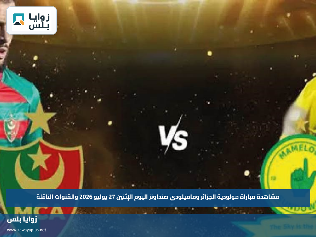 مشاهدة مباراة مولودية الجزائر وماميلودي صنداونز اليوم الإثنين 27 يوليو 2026 والقنوات الناقلة
