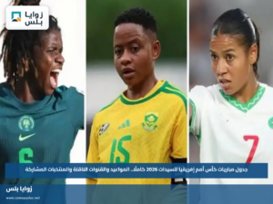 جدول مباريات كأس أمم إفريقيا للسيدات 2026 كاملًا.. المواعيد والقنوات الناقلة والمنتخبات المشاركة