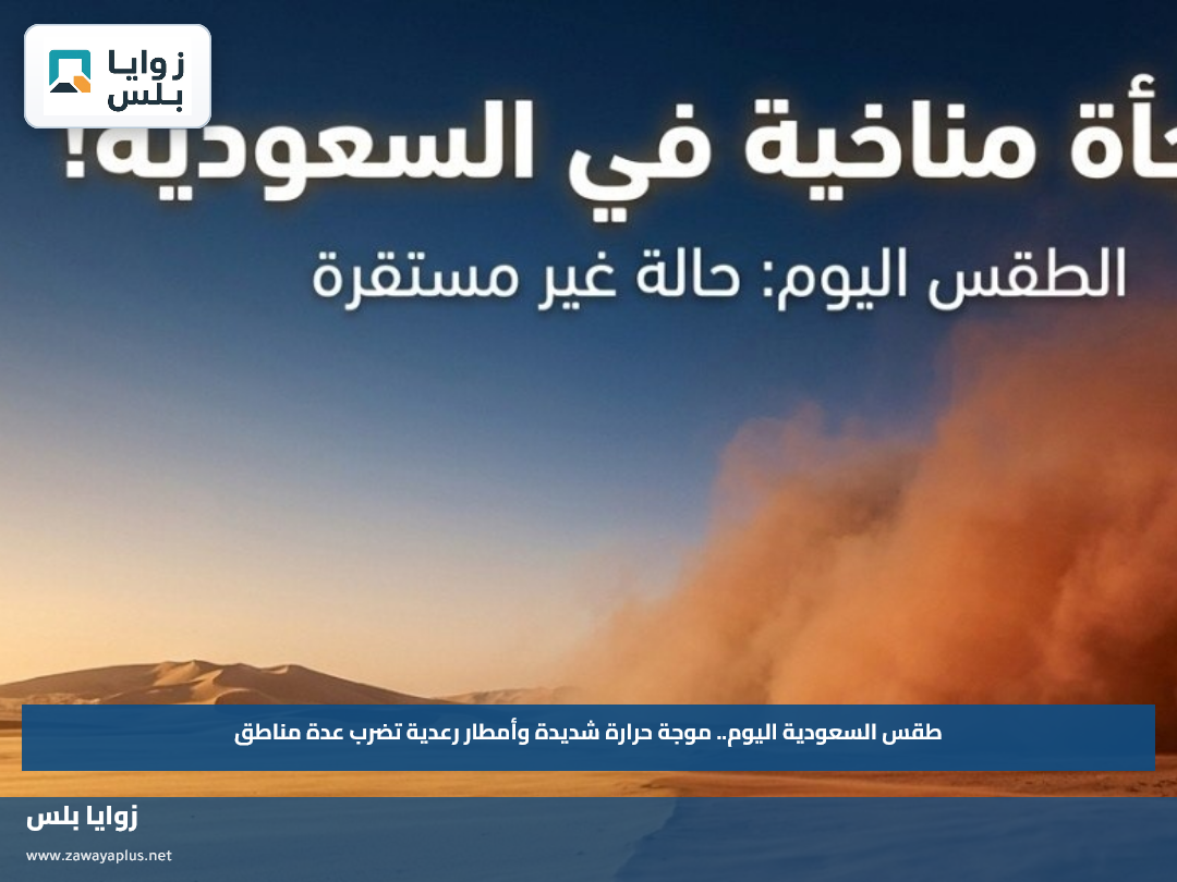 طقس السعودية اليوم.. موجة حرارة شديدة وأمطار رعدية تضرب عدة مناطق