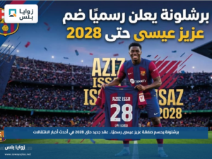 برشلونة يحسم صفقة عزيز عيسى رسميًا.. عقد جديد حتى 2028 في أحدث أخبار الانتقالات