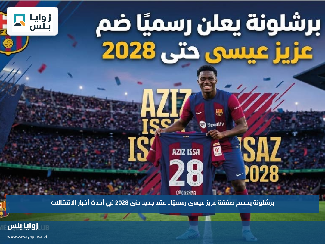 برشلونة يحسم صفقة عزيز عيسى رسميًا.. عقد جديد حتى 2028 في أحدث أخبار الانتقالات
