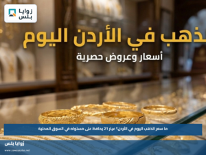 ما سعر الذهب اليوم في الأردن؟.. عيار 21 يحافظ على مستواه في السوق المحلية
