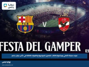 موعد مباراة الأهلي وبرشلونة 2026.. تفاصيل المواجهة والقنوات الناقلة في كأس خوان جامبر