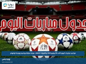مواعيد مباريات اليوم الأحد 26 يوليو 2026 والقنوات الناقلة.. موعد مباراة بيراميدز وودية توتنهام