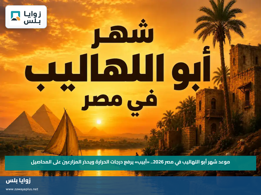 موعد شهر أبو اللهاليب في مصر 2026.. «أبيب» يرفع درجات الحرارة ويحذر المزارعين على المحاصيل
