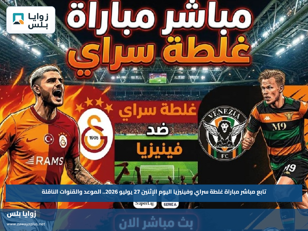 تابع مباشر مباراة غلطة سراي وفينيزيا اليوم الإثنين 27 يوليو 2026.. الموعد والقنوات الناقلة