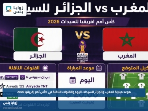 موعد مباراة المغرب والجزائر للسيدات اليوم والقنوات الناقلة في كأس أمم إفريقيا 2026