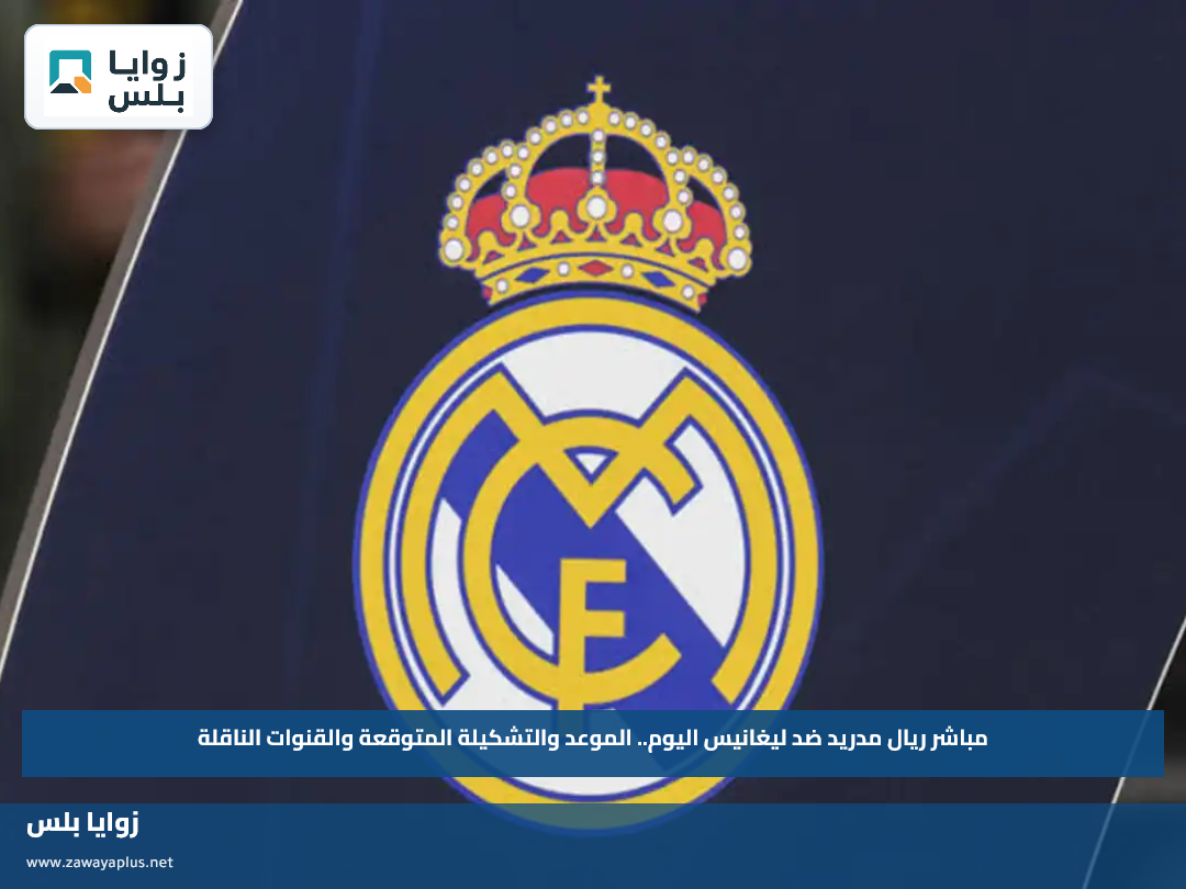 مباشر ريال مدريد ضد ليغانيس اليوم.. الموعد والتشكيلة المتوقعة والقنوات الناقلة