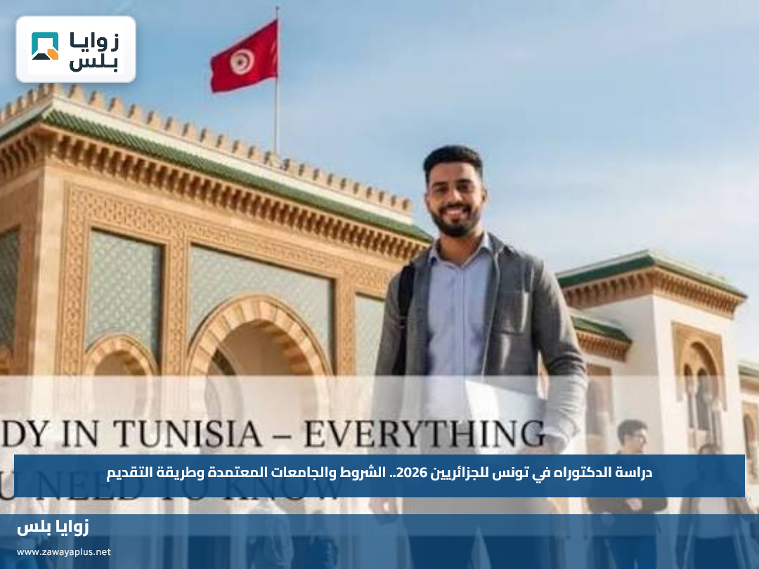 دراسة الدكتوراه في تونس للجزائريين 2026.. الشروط والجامعات المعتمدة وطريقة التقديم