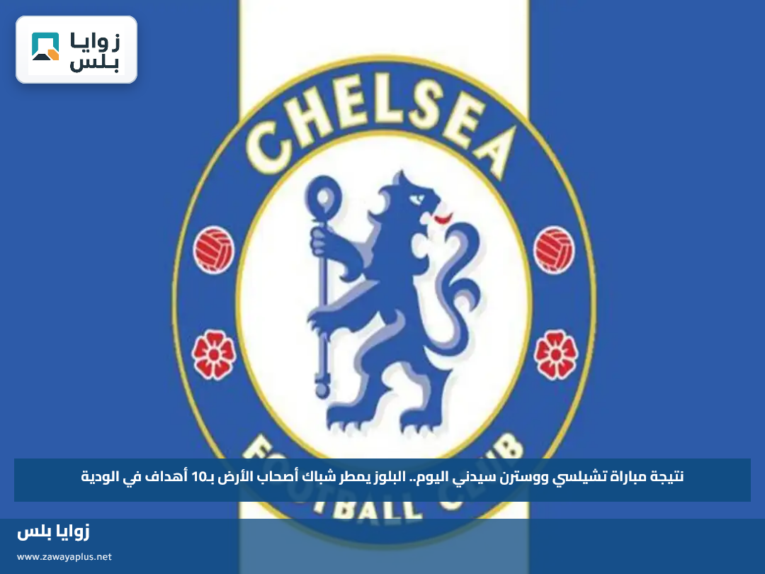 نتيجة مباراة تشيلسي ووسترن سيدني اليوم.. البلوز يمطر شباك أصحاب الأرض بـ10 أهداف في الودية