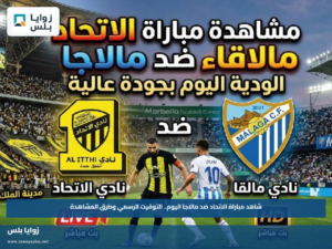 شاهد مباراة الاتحاد ضد مالاجا اليوم.. التوقيت الرسمي وطرق المشاهدة