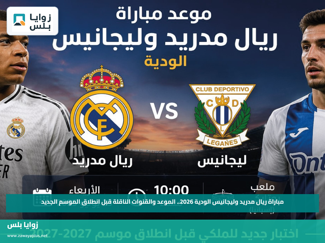 مباراة ريال مدريد وليجانيس الودية 2026.. الموعد والقنوات الناقلة قبل انطلاق الموسم الجديد