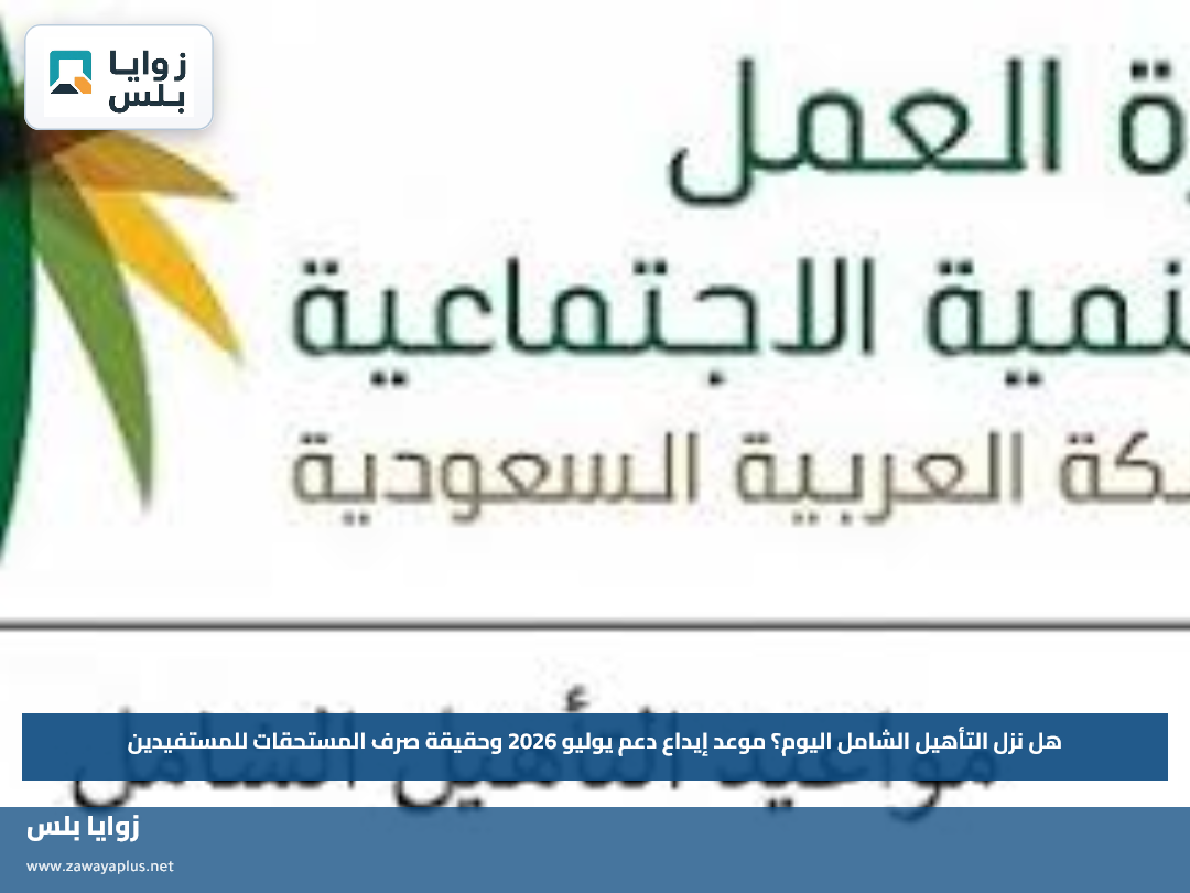هل نزل التأهيل الشامل اليوم؟.. موعد إيداع دعم يوليو 2026 وحقيقة صرف المستحقات للمستفيدين