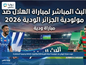 موعد مباراة الهلال ضد مولودية الجزائر الودية 2026 والقنوات الناقلة وكيفية المشاهدة