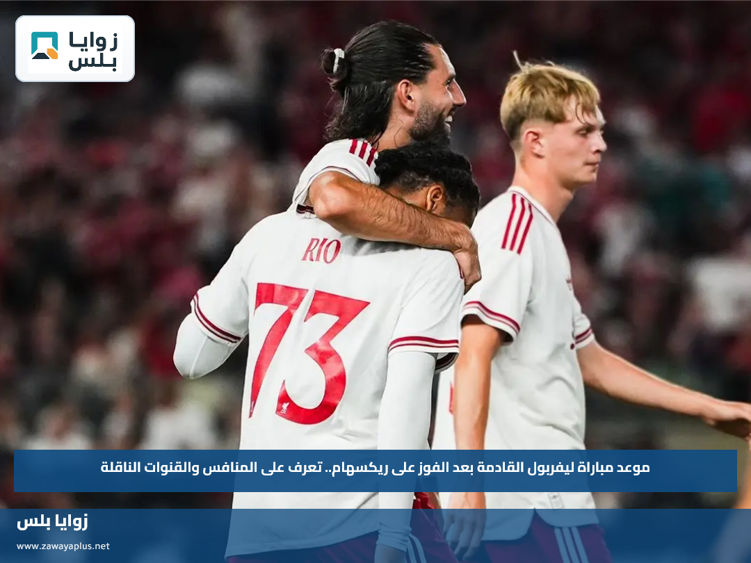 موعد مباراة ليفربول القادمة بعد الفوز على ريكسهام.. تعرف على المنافس والقنوات الناقلة