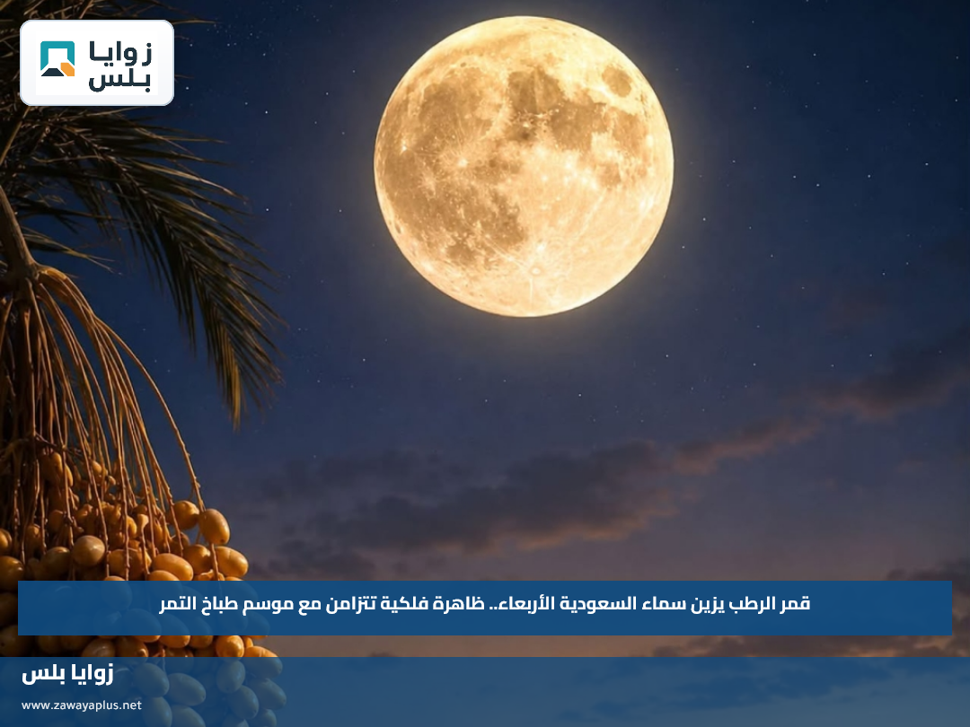 قمر الرطب يزين سماء السعودية الأربعاء.. ظاهرة فلكية تتزامن مع موسم طباخ التمر