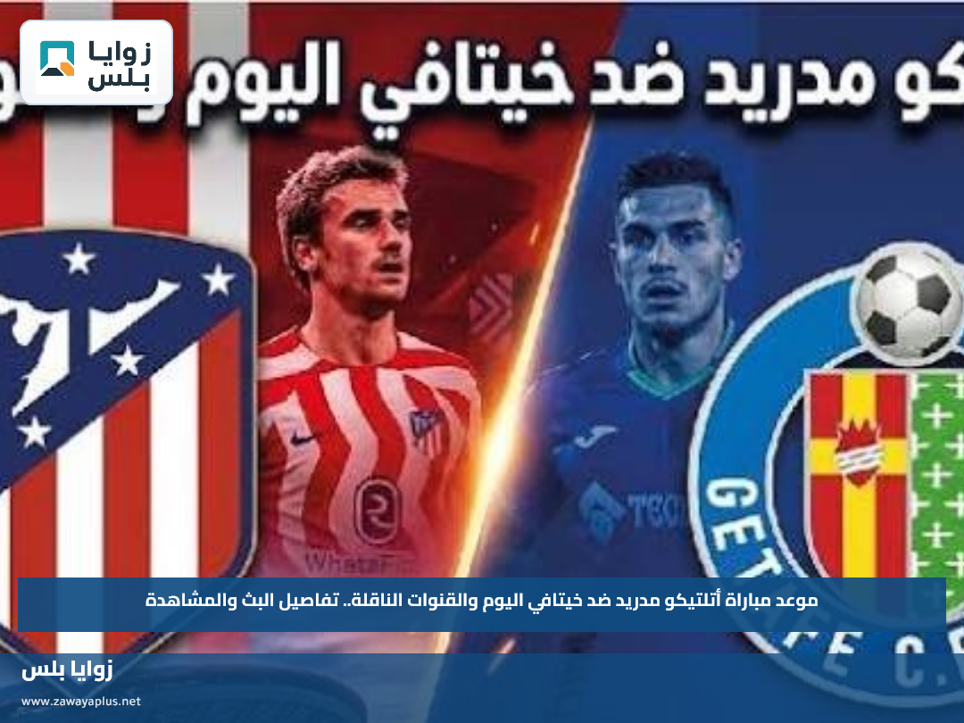 موعد مباراة أتلتيكو مدريد ضد خيتافي اليوم والقنوات الناقلة.. تفاصيل البث والمشاهدة