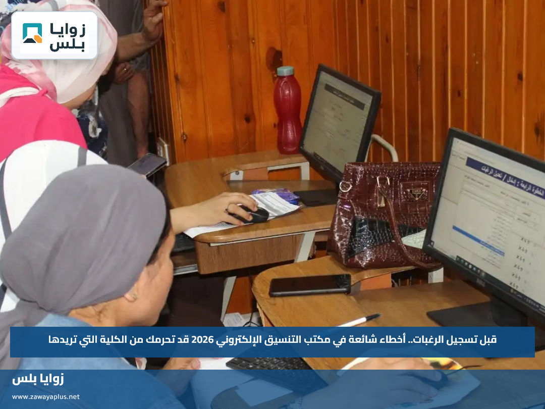 قبل تسجيل الرغبات.. أخطاء شائعة في مكتب التنسيق الإلكتروني 2026 قد تحرمك من الكلية التي تريدها