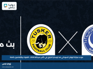 موعد مباراة الهلال السوداني ضد توسكر الكيني في كأس سيكافا 2026.. القنوات والتفاصيل كاملة