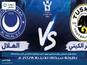 مباراة الهلال السوداني وتوسكر الكيني اليوم.. الموعد والقنوات الناقلة في كأس سيكافا 2026