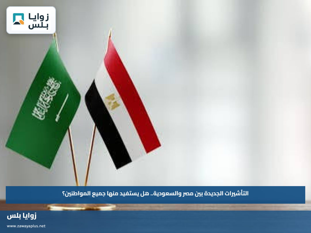 التأشيرات الجديدة بين مصر والسعودية.. هل يستفيد منها جميع المواطنين؟