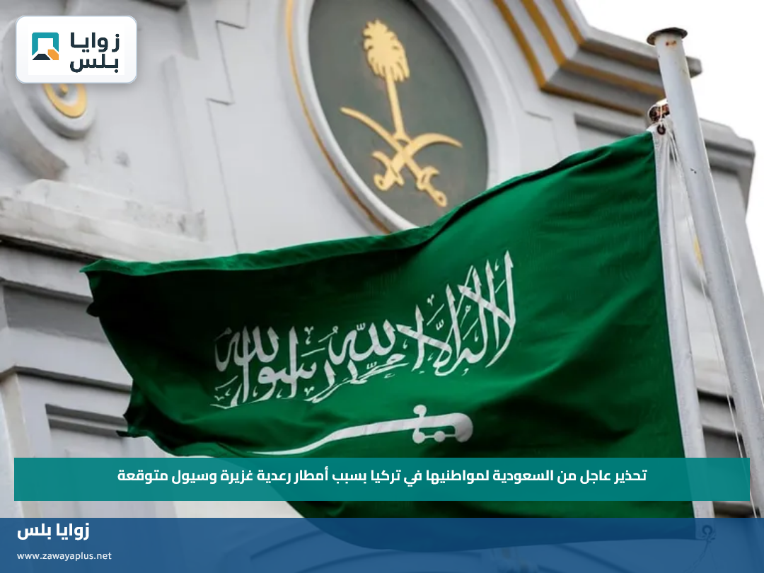 تحذير عاجل من السعودية لمواطنيها في تركيا بسبب أمطار رعدية غزيرة وسيول متوقعة