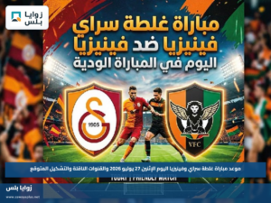 موعد مباراة غلطة سراي وفينيزيا اليوم الإثنين 27 يوليو 2026 والقنوات الناقلة والتشكيل المتوقع