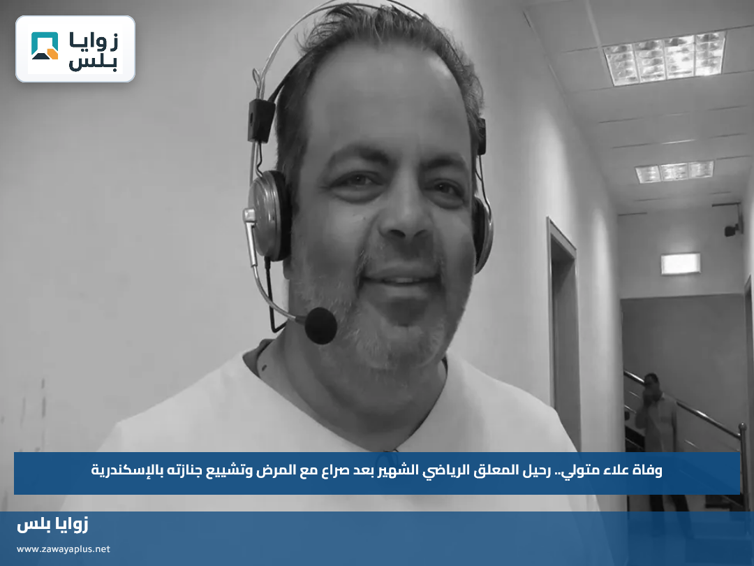 وفاة علاء متولي.. رحيل المعلق الرياضي الشهير بعد صراع مع المرض وتشييع جنازته بالإسكندرية