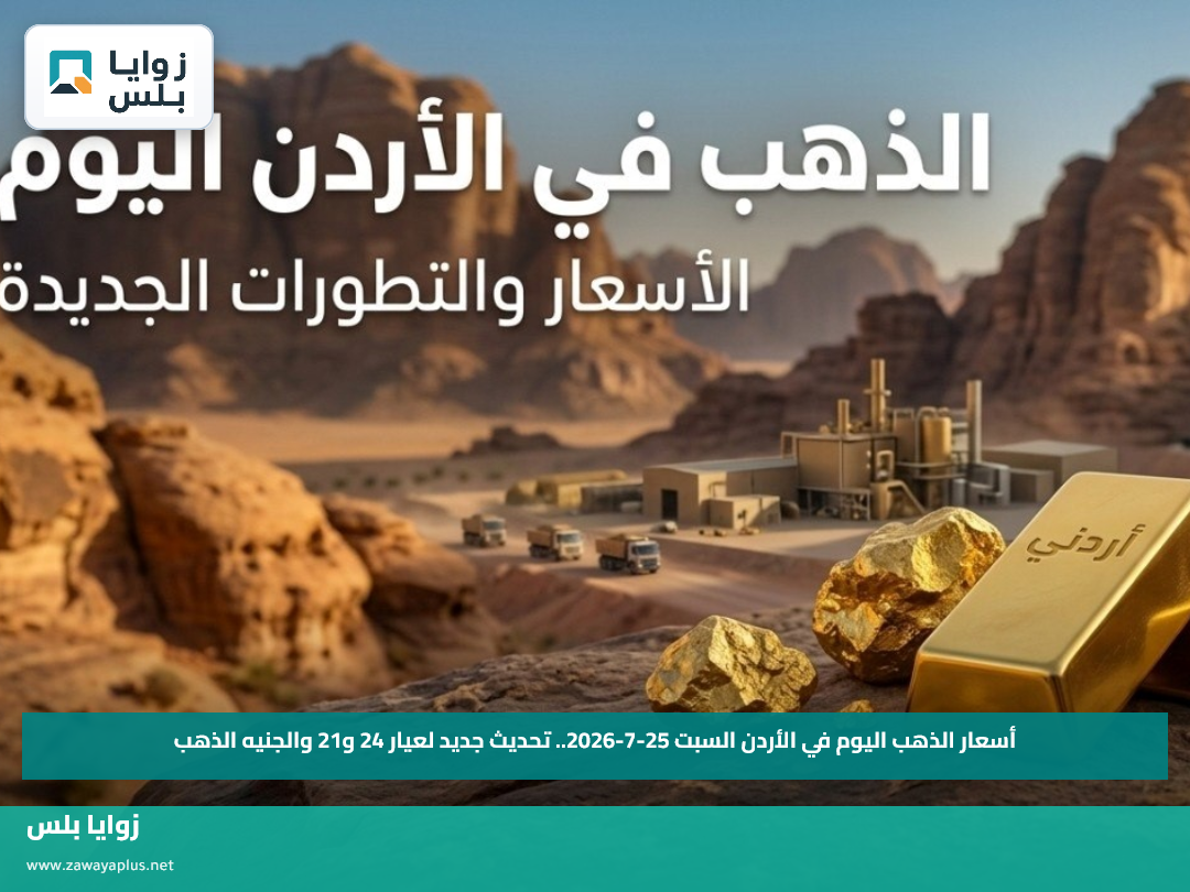 أسعار الذهب اليوم في الأردن السبت 25-7-2026.. تحديث جديد لعيار 24 و21 والجنيه الذهب