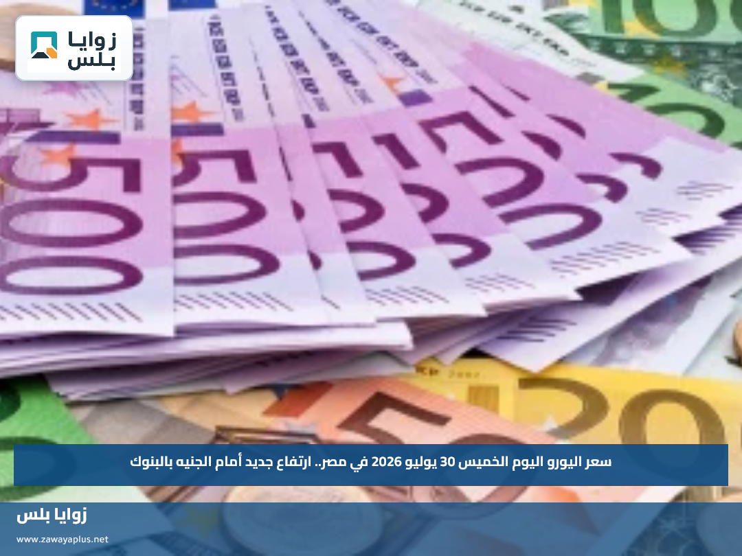 سعر اليورو اليوم الخميس 30 يوليو 2026 في مصر.. ارتفاع جديد أمام الجنيه بالبنوك