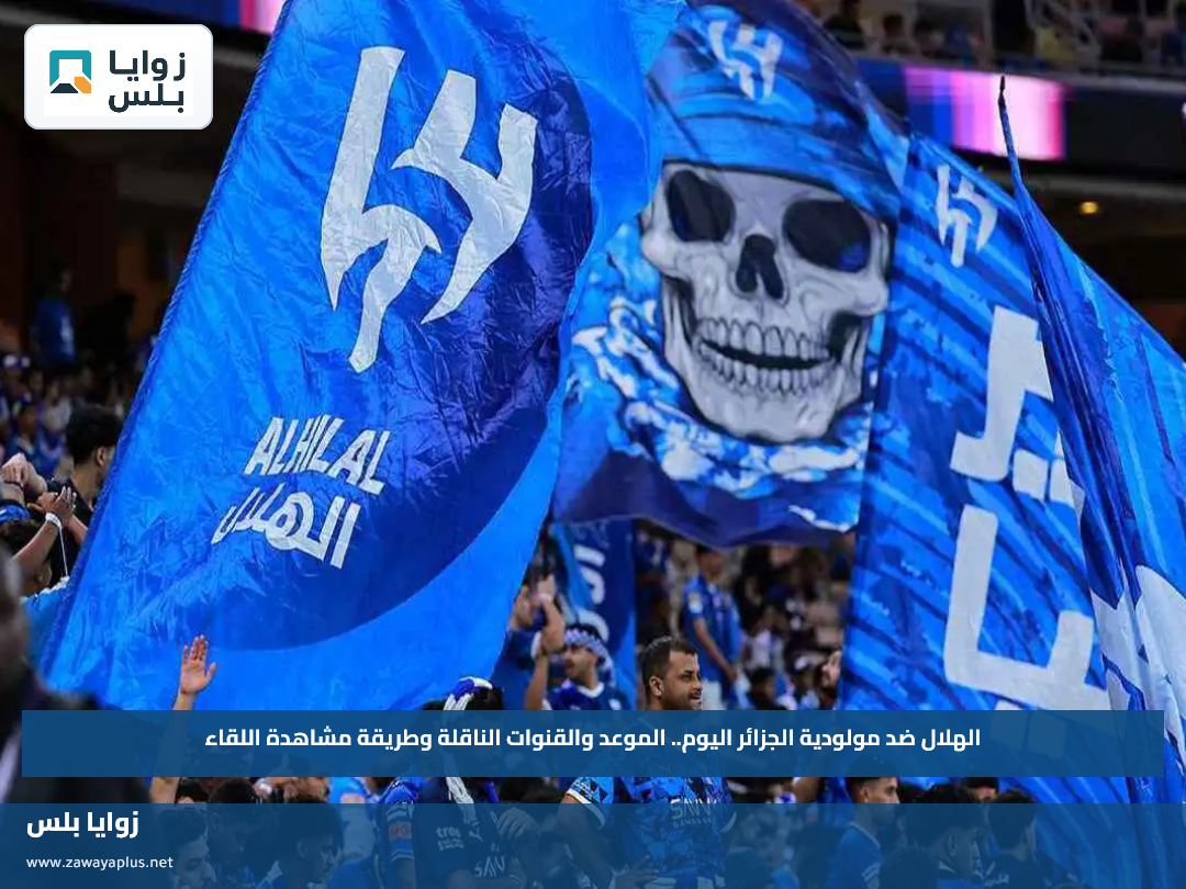 الهلال ضد مولودية الجزائر اليوم.. الموعد والقنوات الناقلة وطريقة مشاهدة اللقاء