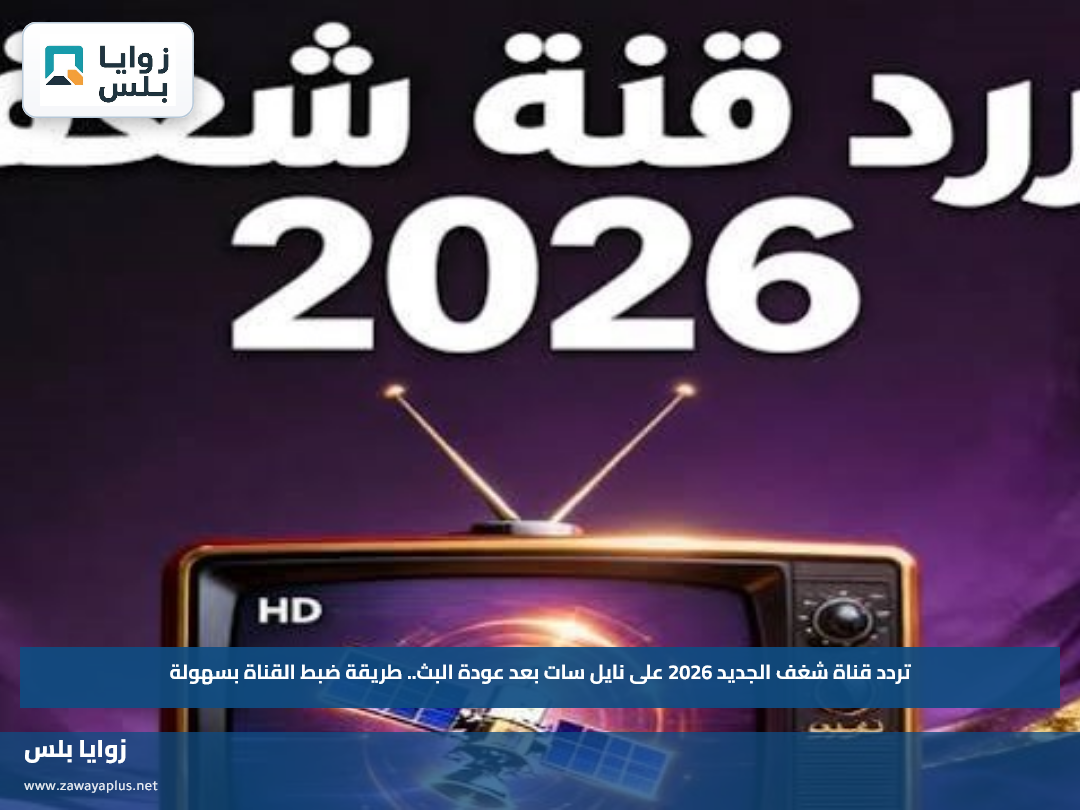 تردد قناة شغف الجديد 2026 على نايل سات بعد عودة البث.. طريقة ضبط القناة بسهولة