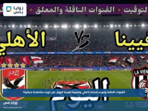 القنوات الناقلة وموعد مباراة الأهلي ولافيينا الودية اليوم.. هل توجد مشاهدة مجانية؟