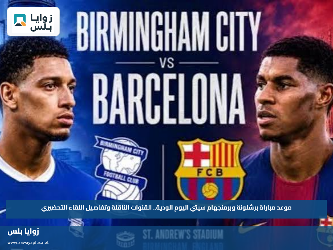 موعد مباراة برشلونة وبرمنجهام سيتي اليوم الودية.. القنوات الناقلة وتفاصيل اللقاء التحضيري