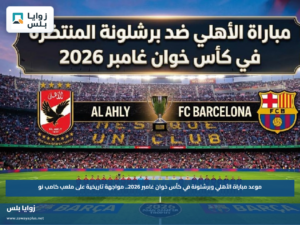 موعد مباراة الأهلي وبرشلونة في كأس خوان غامبر 2026.. مواجهة تاريخية على ملعب كامب نو