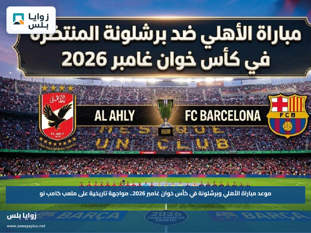 موعد مباراة الأهلي وبرشلونة في كأس خوان غامبر 2026.. مواجهة تاريخية على ملعب كامب نو