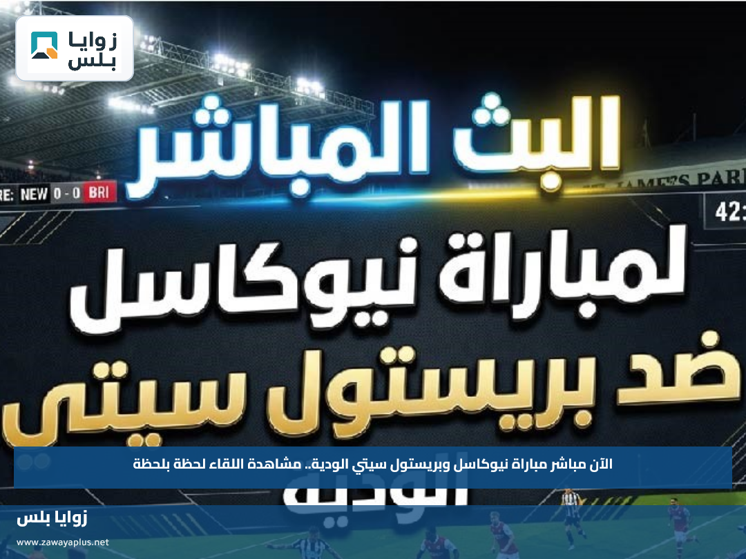الآن مباشر مباراة نيوكاسل وبريستول سيتي الودية.. مشاهدة اللقاء لحظة بلحظة